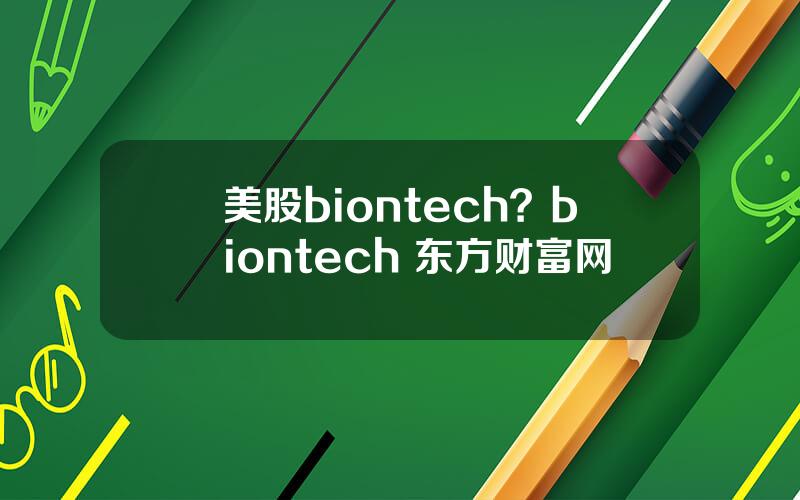 美股biontech？biontech 东方财富网